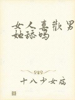 女人喜欢男人给她舔吗