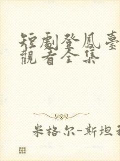 短剧登凤台免费观看全集