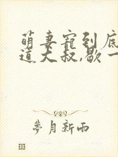 萌妻宠到底:霸道大叔,歇一歇