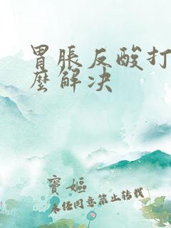 胃胀反酸打嗝怎么解决