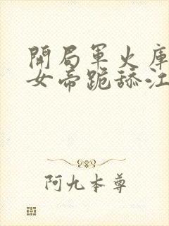 开局军火库我让女帝跪舔江辰