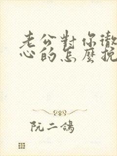 老公对你彻底死心的怎么挽回