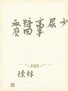 血糖高尿少是怎么回事