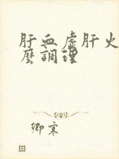 肝血虚肝火旺怎么调理