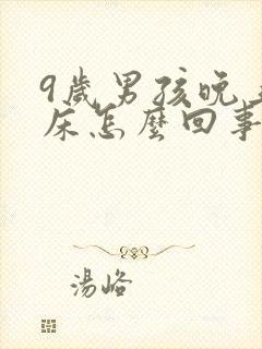 9岁男孩晚上尿床怎么回事