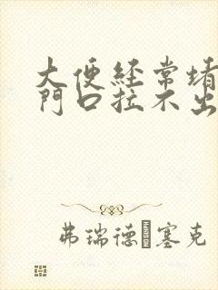 大便经常堵在肛门口拉不出来怎么办