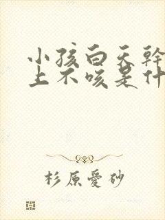 小孩白天干咳晚上不咳是什么原因