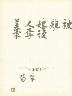 美人娘亲被强取豪夺后