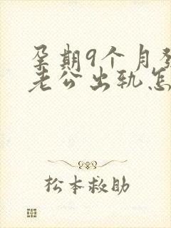 孕期9个月发现老公出轨怎么挽回