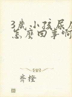 3岁小孩尿床是怎么回事啊