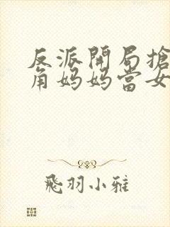 反派开局抢了主角妈妈当女人