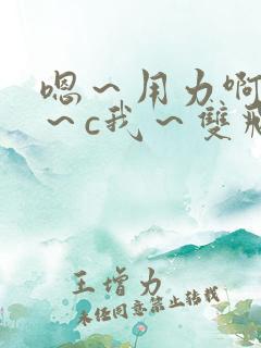 嗯～用力啊～嗯～c我～双飞