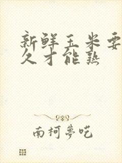 新鲜玉米要蒸多久才能熟