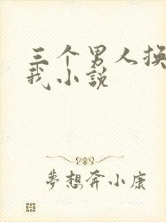 三个男人换着躁我小说