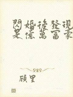 闪婚后发现老公是亿万富豪全集