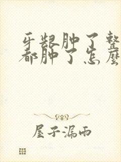 牙龈肿了整个脸都肿了怎么办