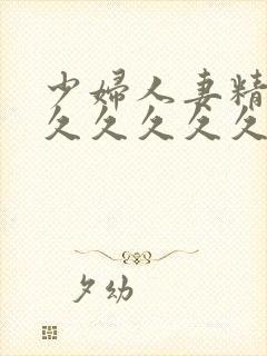 少妇人妻精品久久久久久久