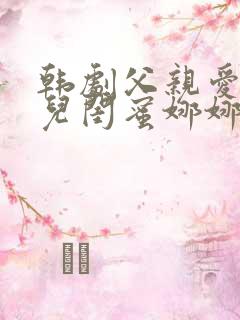 韩剧父亲爱上女儿闺蜜娜娜是哪部剧