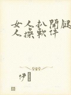 女人扒开腿让男人操软件