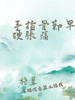 手指骨节早晨僵硬胀痛