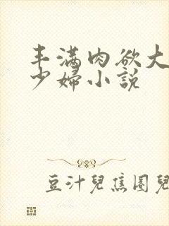 丰满肉欲大奶子少妇小说