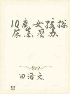 10岁女孩总尿床怎么办