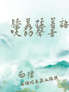 膝盖揉着咯吱咯吱的声音