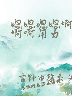 嗯嗯嗯嗯啊啊啊啊啊用力