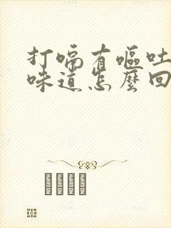 打嗝有呕吐物的味道怎么回事