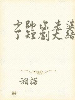 少帅你老婆又跑了短剧大结局免费观看