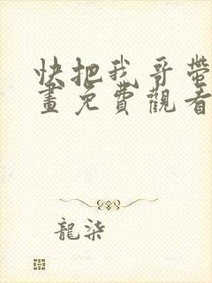 快把我哥带走漫画免费观看全集快看