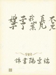 嫂子我真不是傻子了叶凡免费阅读下载