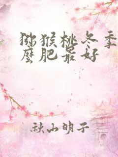 猕猴桃冬季施什么肥最好