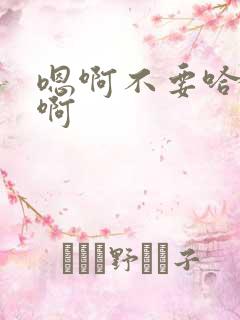 嗯啊不要哈啊嗯啊