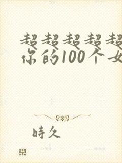 超超超超超喜欢你的100个女朋友第二季