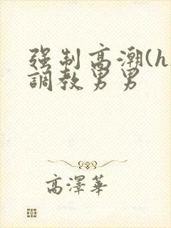 强制高潮(h)调教男男