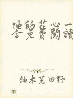 他的花心一张一合免费阅读全文