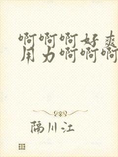 啊啊啊好爽操我用力啊啊啊