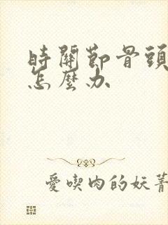 时关节骨头增生怎么办