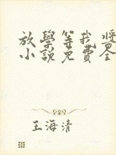 放学等我酱子贝小说免费全文阅读下载