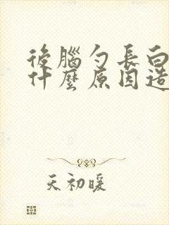 后脑勺长白发是什么原因造成的