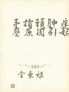 手指头肿痒是什么原因引起的