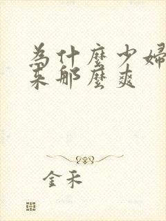 为什么少妇做起来那么爽