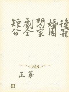 短剧闪婚后被老公全家团宠完整版