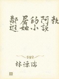 邻居的阿教我挺进她小说