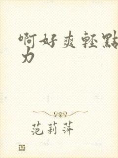 啊好爽轻点嗯用力