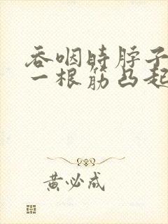 吞咽时脖子左侧一根筋凸起