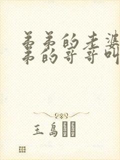 弟弟的老婆叫弟弟的哥哥叫什么