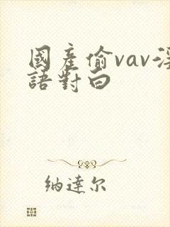 国产偷vav淫语对白