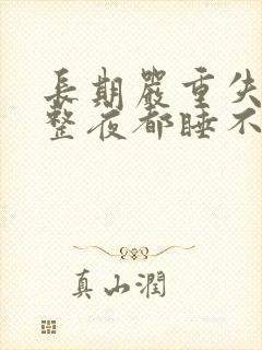 长期严重失眠一整夜都睡不着